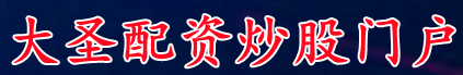 大圣配资炒股门户_配资炒股门户/在线股票配资宝
