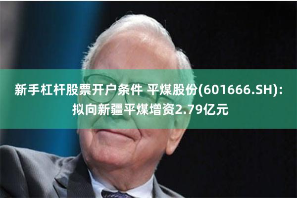 新手杠杆股票开户条件 平煤股份(601666.SH): 拟向