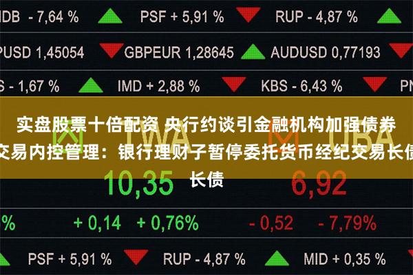 实盘股票十倍配资 央行约谈引金融机构加强债券交易内控管理：银