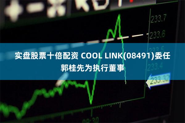 实盘股票十倍配资 COOL LINK(08491)委任郭桂先