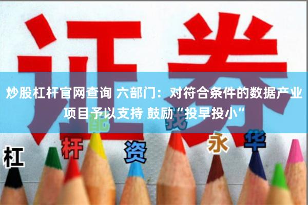 炒股杠杆官网查询 六部门：对符合条件的数据产业项目予以支持 