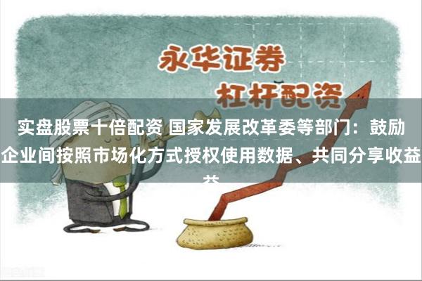 实盘股票十倍配资 国家发展改革委等部门：鼓励企业间按照市场化