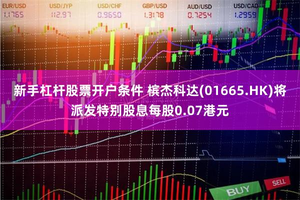 新手杠杆股票开户条件 槟杰科达(01665.HK)将派发特别