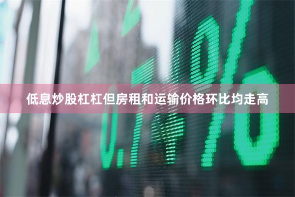 低息炒股杠杠但房租和运输价格环比均走高